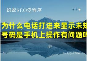 为什么电话打进来显示未知号码是手机上操作有问题吗