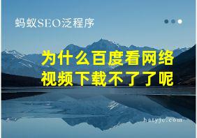 为什么百度看网络视频下载不了了呢