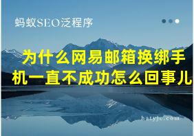 为什么网易邮箱换绑手机一直不成功怎么回事儿