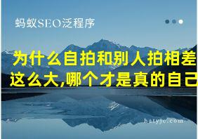 为什么自拍和别人拍相差这么大,哪个才是真的自己