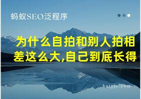 为什么自拍和别人拍相差这么大,自己到底长得