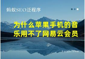 为什么苹果手机的音乐用不了网易云会员