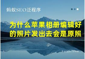 为什么苹果相册编辑好的照片发出去会是原照