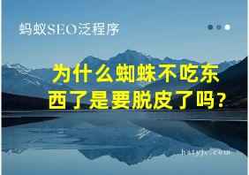 为什么蜘蛛不吃东西了是要脱皮了吗?