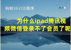 为什么ipad腾讯视频微信登录不了会员了呢