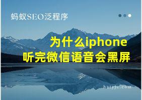 为什么iphone听完微信语音会黑屏