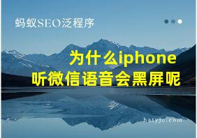 为什么iphone听微信语音会黑屏呢