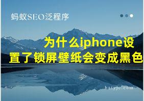 为什么iphone设置了锁屏壁纸会变成黑色