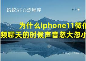 为什么iphone11微信视频聊天的时候声音忽大忽小呢