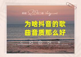 为啥抖音的歌曲音质那么好