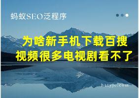 为啥新手机下载百搜视频很多电视剧看不了