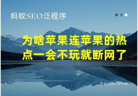 为啥苹果连苹果的热点一会不玩就断网了