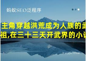 主角穿越洪荒成为人族的武祖,在三十三天开武界的小说