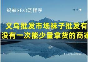 义乌批发市场袜子批发有没有一次能少量拿货的商家