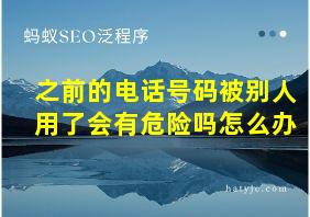 之前的电话号码被别人用了会有危险吗怎么办