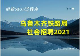 乌鲁木齐铁路局社会招聘2021