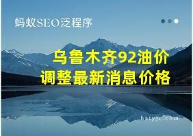 乌鲁木齐92油价调整最新消息价格