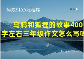 乌鸦和狐狸的故事400字左右三年级作文怎么写呀