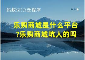 乐购商城是什么平台?乐购商城坑人的吗