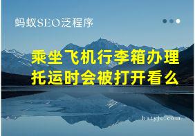 乘坐飞机行李箱办理托运时会被打开看么