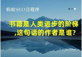 书籍是人类进步的阶梯,这句话的作者是谁?