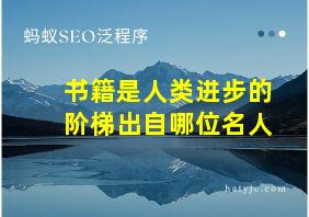 书籍是人类进步的阶梯出自哪位名人