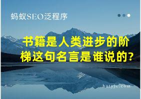 书籍是人类进步的阶梯这句名言是谁说的?