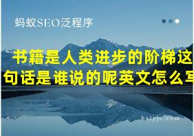 书籍是人类进步的阶梯这句话是谁说的呢英文怎么写