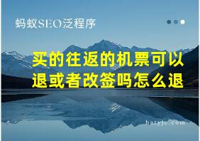 买的往返的机票可以退或者改签吗怎么退