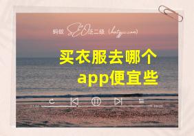 买衣服去哪个app便宜些