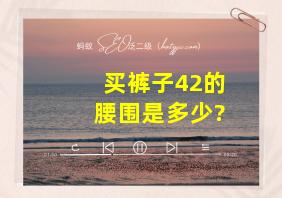 买裤子42的腰围是多少?