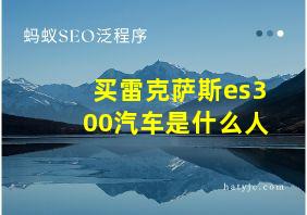 买雷克萨斯es300汽车是什么人