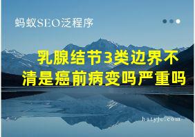 乳腺结节3类边界不清是癌前病变吗严重吗