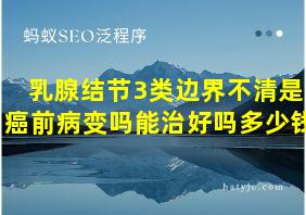 乳腺结节3类边界不清是癌前病变吗能治好吗多少钱