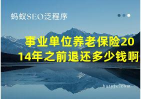 事业单位养老保险2014年之前退还多少钱啊