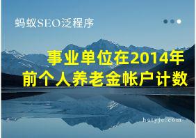 事业单位在2014年前个人养老金帐户计数