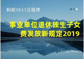 事业单位退休独生子女费发放新规定2019