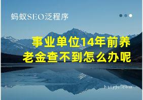 事业单位14年前养老金查不到怎么办呢