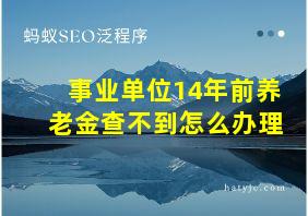 事业单位14年前养老金查不到怎么办理