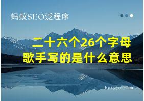 二十六个26个字母歌手写的是什么意思