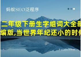 二年级下册生字组词大全部编版,当世界年纪还小的时候