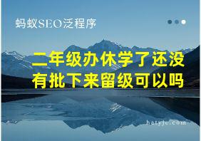 二年级办休学了还没有批下来留级可以吗