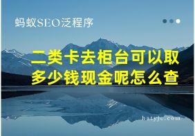 二类卡去柜台可以取多少钱现金呢怎么查