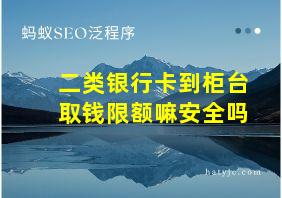 二类银行卡到柜台取钱限额嘛安全吗