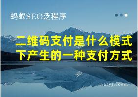 二维码支付是什么模式下产生的一种支付方式