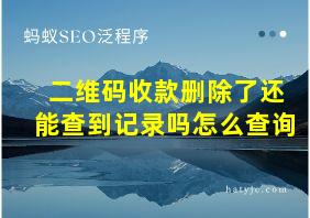 二维码收款删除了还能查到记录吗怎么查询