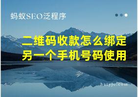 二维码收款怎么绑定另一个手机号码使用