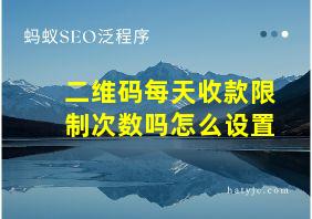 二维码每天收款限制次数吗怎么设置