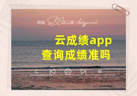 云成绩app查询成绩准吗