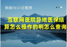 互联网医院异地医保结算怎么操作的啊怎么查询